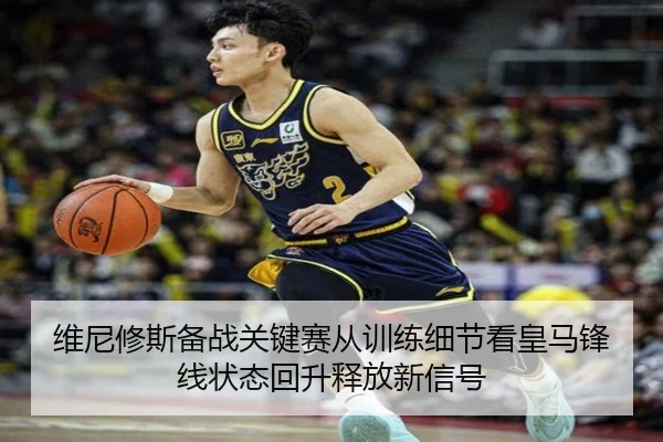 维尼修斯备战关键赛从训练细节看皇马锋线状态回升释放新信号
